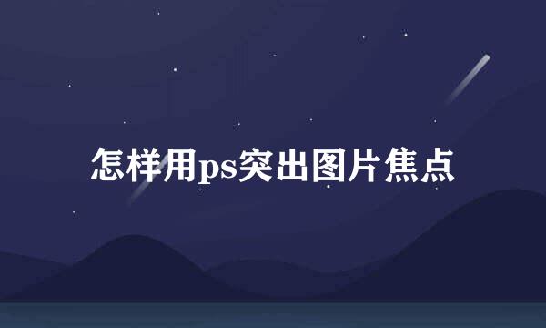 怎样用ps突出图片焦点