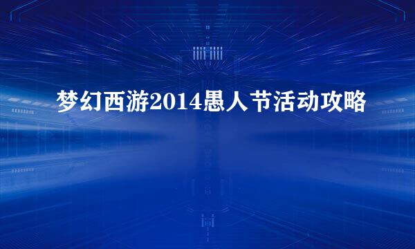 梦幻西游2014愚人节活动攻略