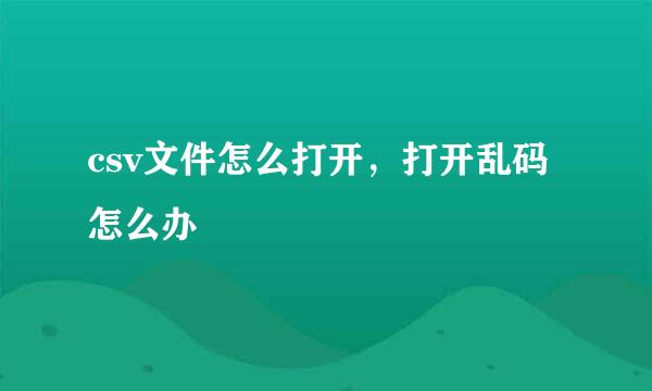 csv文件怎么打开，打开乱码怎么办