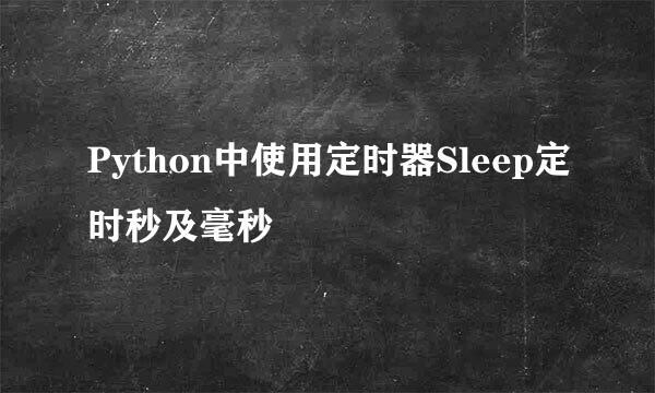 Python中使用定时器Sleep定时秒及毫秒