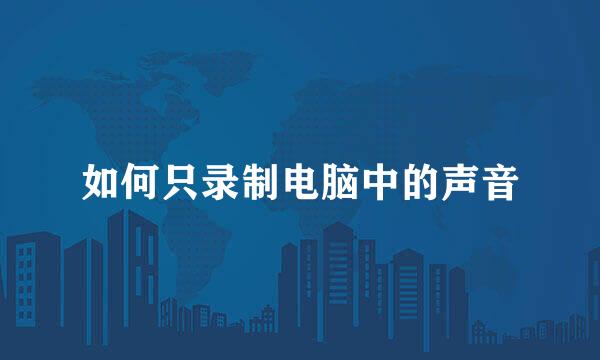 如何只录制电脑中的声音