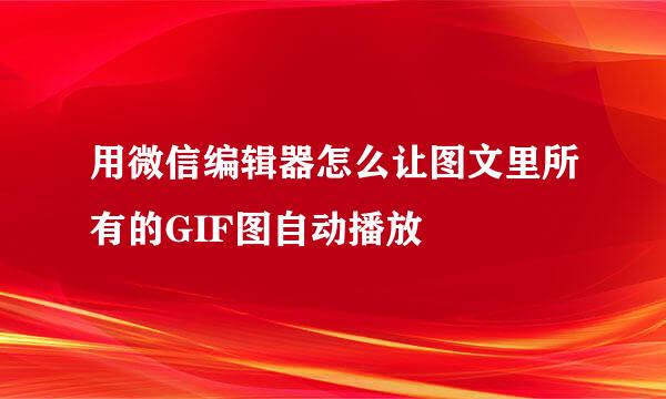 用微信编辑器怎么让图文里所有的GIF图自动播放