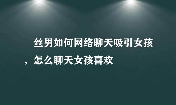 屌丝男如何网络聊天吸引女孩，怎么聊天女孩喜欢