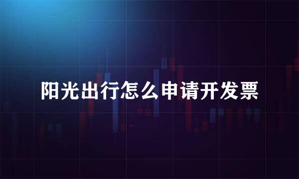 阳光出行怎么申请开发票