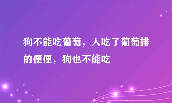 狗不能吃葡萄，人吃了葡萄排的便便，狗也不能吃