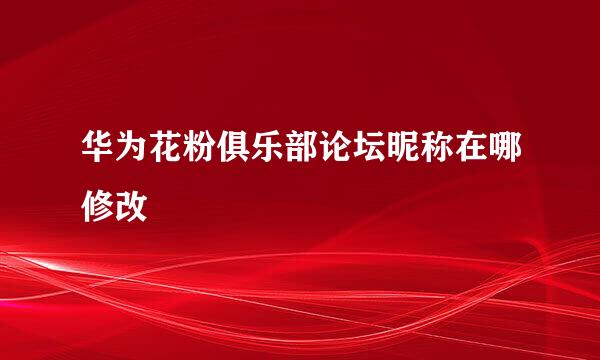 华为花粉俱乐部论坛昵称在哪修改