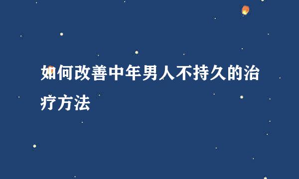 如何改善中年男人不持久的治疗方法