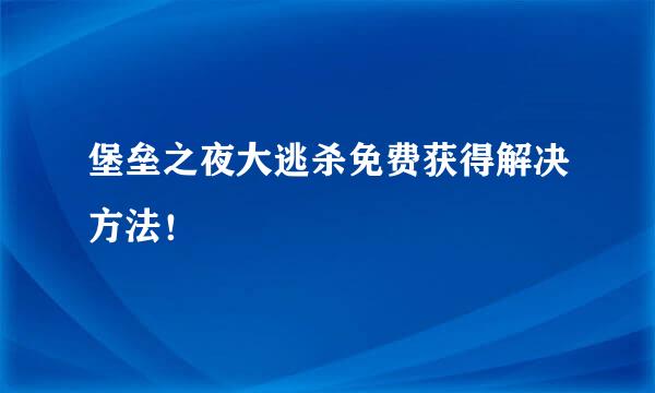 堡垒之夜大逃杀免费获得解决方法！