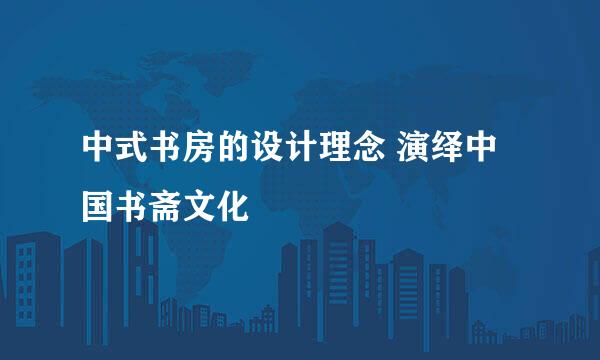 中式书房的设计理念 演绎中国书斋文化