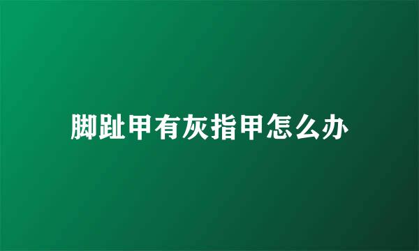 脚趾甲有灰指甲怎么办