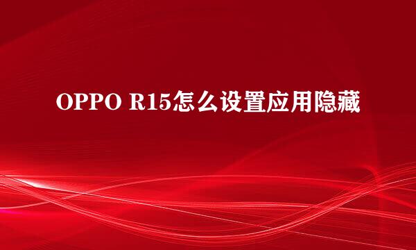 OPPO R15怎么设置应用隐藏