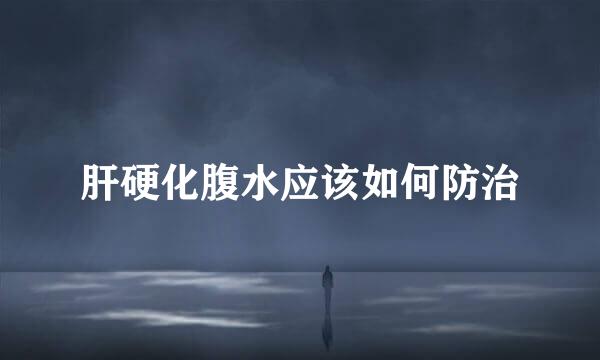 肝硬化腹水应该如何防治