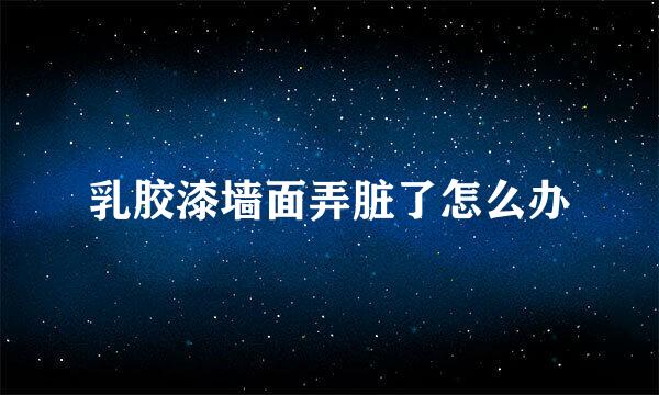 乳胶漆墙面弄脏了怎么办