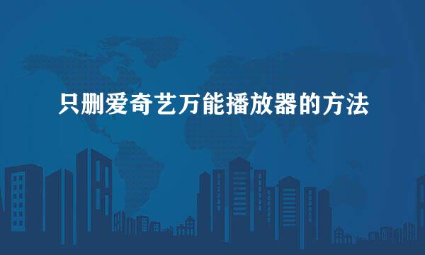 只删爱奇艺万能播放器的方法