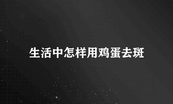 生活中怎样用鸡蛋去斑