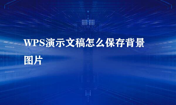 WPS演示文稿怎么保存背景图片