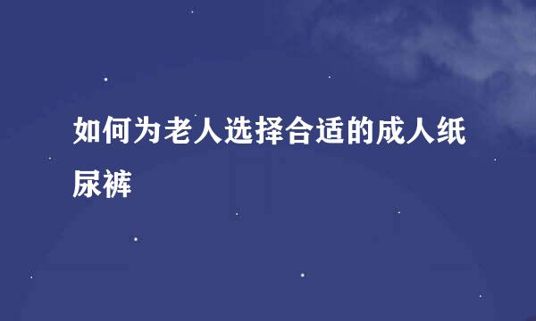 如何为老人选择合适的成人纸尿裤