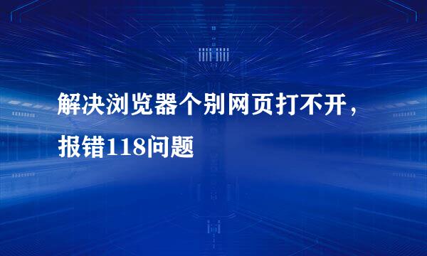 解决浏览器个别网页打不开，报错118问题