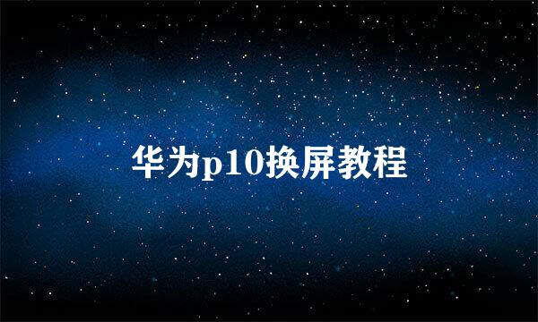华为p10换屏教程