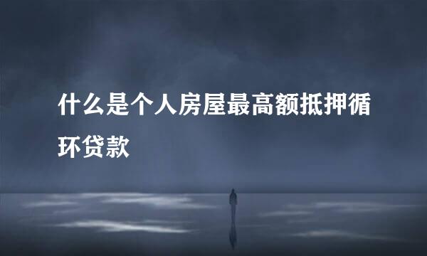 什么是个人房屋最高额抵押循环贷款