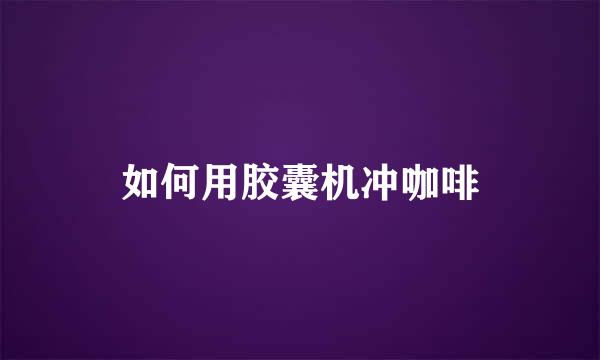 如何用胶囊机冲咖啡