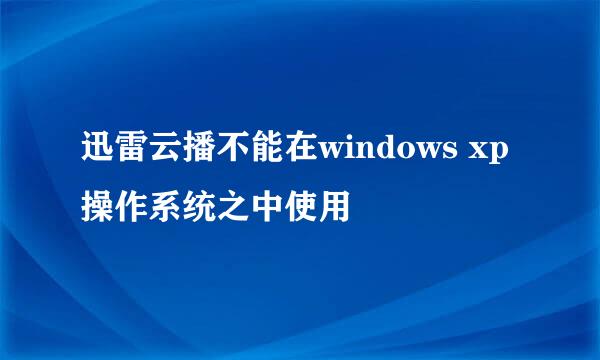 迅雷云播不能在windows xp操作系统之中使用