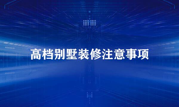 高档别墅装修注意事项