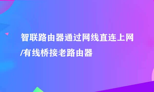 智联路由器通过网线直连上网/有线桥接老路由器