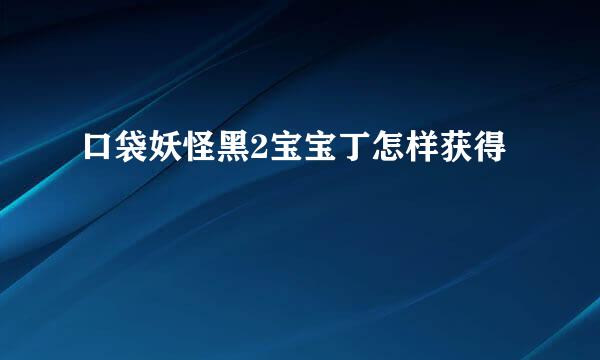 口袋妖怪黑2宝宝丁怎样获得