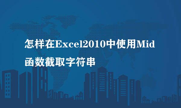 怎样在Excel2010中使用Mid函数截取字符串