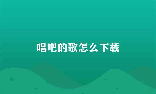 唱吧的歌怎么下载