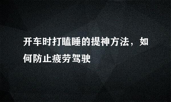 开车时打瞌睡的提神方法，如何防止疲劳驾驶