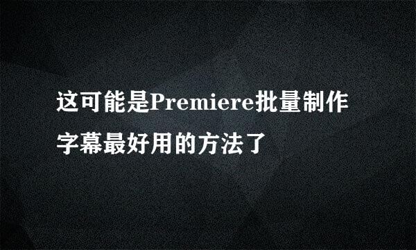 这可能是Premiere批量制作字幕最好用的方法了