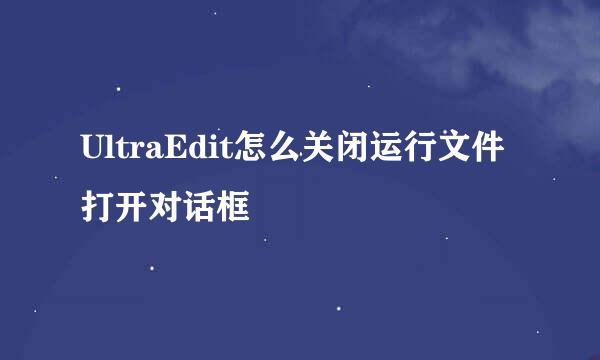 UltraEdit怎么关闭运行文件打开对话框