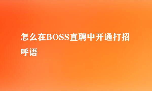 怎么在BOSS直聘中开通打招呼语
