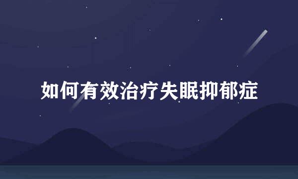 如何有效治疗失眠抑郁症