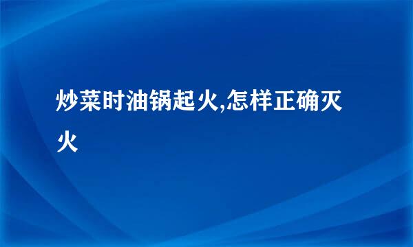 炒菜时油锅起火,怎样正确灭火