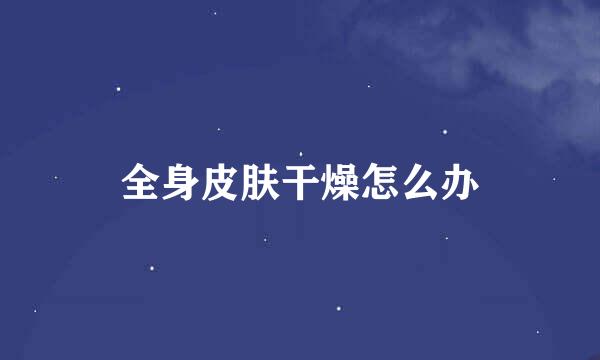 全身皮肤干燥怎么办