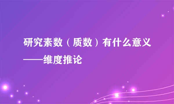 研究素数（质数）有什么意义——维度推论