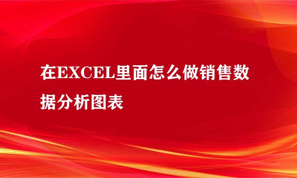 在EXCEL里面怎么做销售数据分析图表