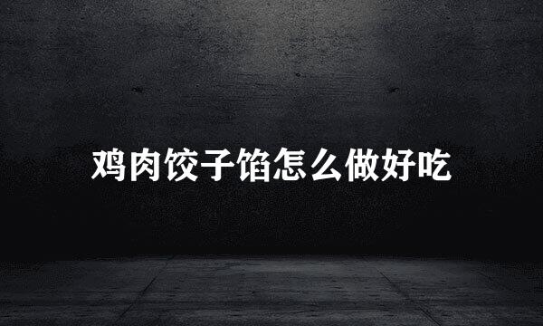 鸡肉饺子馅怎么做好吃