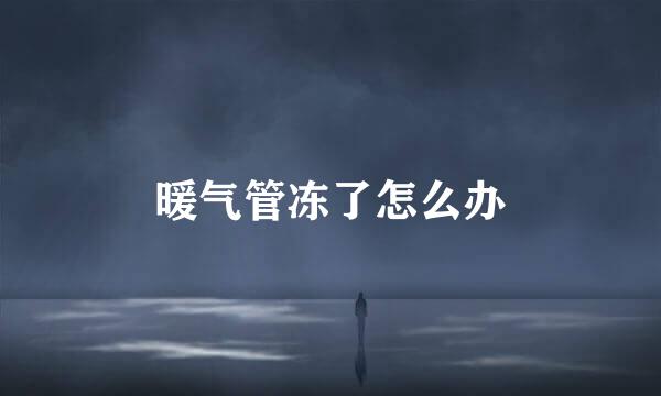 暖气管冻了怎么办