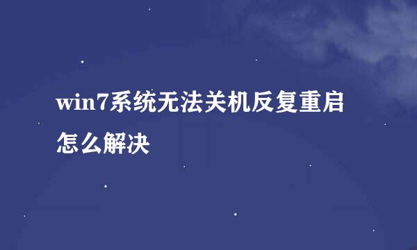 win7系统无法关机反复重启怎么解决