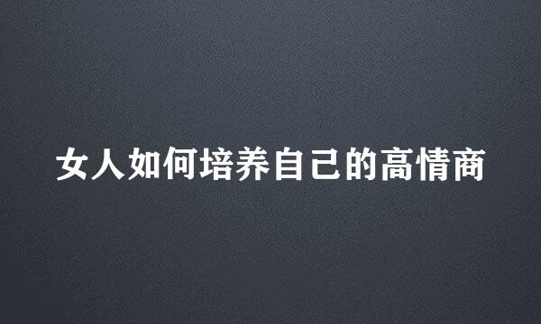 女人如何培养自己的高情商