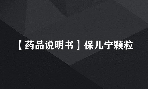 【药品说明书】保儿宁颗粒