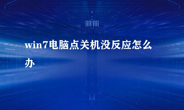 win7电脑点关机没反应怎么办