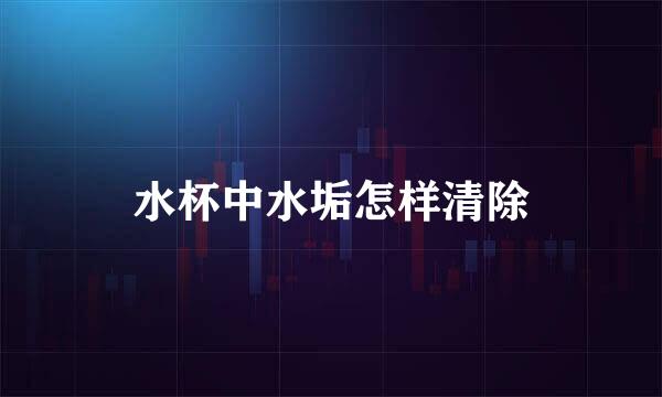 水杯中水垢怎样清除