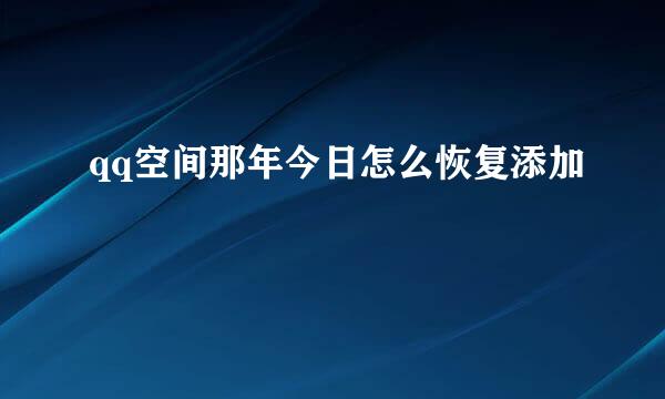qq空间那年今日怎么恢复添加