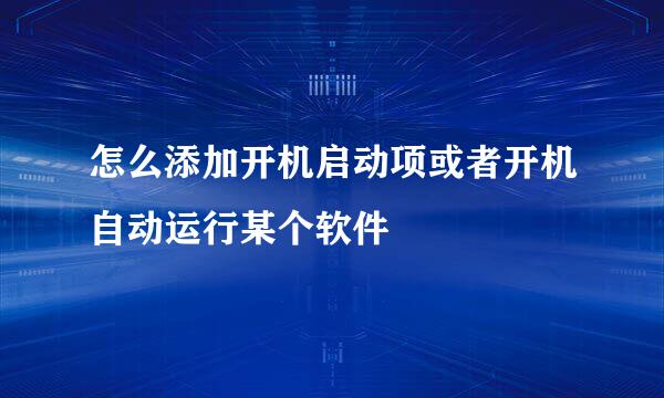 怎么添加开机启动项或者开机自动运行某个软件