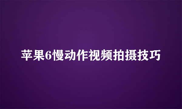 苹果6慢动作视频拍摄技巧